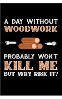 A Day Without Woodwork Probably Won't Kill Me But Why Risk It?: 100 page Blank lined 6 x 9 journal to jot down your ideas and notes