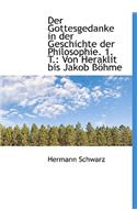 Der Gottesgedanke in Der Geschichte Der Philosophie. 1. T.: Von Heraklit Bis Jakob Bohme