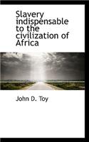 Slavery Indispensable to the Civilization of Africa