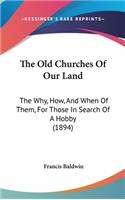 The Old Churches of Our Land: The Why, How, and When of Them, for Those in Search of a Hobby (1894)