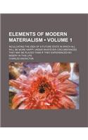 Elements of Modern Materialism (Volume 1); Inculcating the Idea of a Future State in Which All Will Be More Happy Under Whatever Circumstances They May Be Placed Than If They Experienced No Misery in This Life: (English)