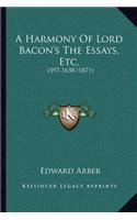 Harmony of Lord Bacon's the Essays, Etc.: 1597-1638 (1871)