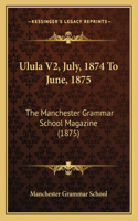 Ulula V2, July, 1874 to June, 1875: The Manchester Grammar School Magazine (1875)