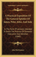 A Practical Exposition Of The General Epistles Of James, Peter, John, And Jude: In The Form Of Lectures, Intended To Assist The Practice Of Domestic Instruction And Devotion (1840)(English)