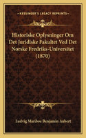 Historiske Oplysninger Om Det Juridiske Fakultet Ved Det Norske Fredriks-Universitet (1870)