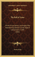 The Roll of Arms: Of the Princes, Barons, and Knights Who Attended King Edward I, to the Siege of Caerlaverock, in 1300 (1864)(English)