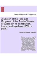 A Sketch of the Rise and Progress of the Trades' House of Glasgow, Its Constitution, Funds, and Bye-Laws. [With a Plan.]