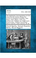 Diplomatic Correspondence of the American Revolution; Being the Letters of Benjamin Franklin, Silas Deane, John Adams, John Jay, Arthur Lee, William Lee, Ralph Izard, Francis Dana, William Carmichael, Henry Laurens, John Laurens, M. de...