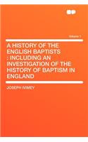 A History of the English Baptists: Including an Investigation of the History of Baptism in England Volume 1