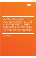 Old Cottage and Domestic Architecture in South-West Surrey, and Notes on the Early History of the Division: (English)