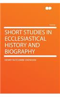 Short Studies in Ecclesiastical History and Biography