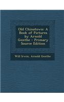 Old Chinatown: A Book of Pictures by Arnold Genthe
