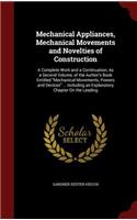 Mechanical Appliances, Mechanical Movements and Novelties of Construction: A Complete Work and a Continuation, As a Second Volume, of the Author's Book Entitled Mechanical Movements, Powers and Devices ... Including an Expl