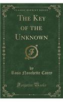 The Key of the Unknown (Classic Reprint)