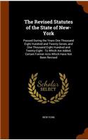 The Revised Statutes of the State of New-York: Passed During the Years One Thousand Eight Hundred and Twenty-Seven, and One Thousand Eight Hundred and Twenty-Eight: To Which Are Added, Certain Fo