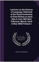 Lectures on the Science of Language, Delivered at the Royal Institution of Great Britain in April, May & June 1861 [and February, March, April & May 1863] Volume 1