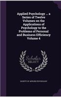 Applied Psychology ... a Series of Twelve Volumes on the Applications of Psychology to the Problems of Personal and Business Efficiency Volume 4