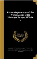 Entente Diplomacy and the World; Matrix of the History of Europe, 1909-14 ..
