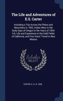 The Life and Adventures of E.S. Carter: Including a Trip Across the Plains and Mountains in 1852, Indian Wars in the Early Days of Oregon in the Years of 1854-5-6, Life and Experience in t