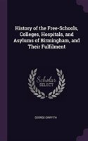 History of the Free-Schools, Colleges, Hospitals, and Asylums of Birmingham, and Their Fulfilment