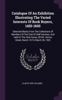 Catalogue Of An Exhibition Illustrating The Varied Interests Of Book Buyers, 1450-1600: Selected Mainly From The Collections Of Members Of The Club Of Odd Volumes, And Held At The Club House, 50 Mt. Vernon Street, March 18 To March 26, 