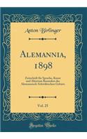 Alemannia, 1898, Vol. 25: Zeitschrift FÃ¼r Sprache, Kunst Und Altertum Besonders Des Alemannisch-SchwÃ¤bischen Gebiets (Classic Reprint): Zeitschrift FÃ¼r Sprache, Kunst Und Altertum Besonders Des Alemannisch-SchwÃ¤bischen Gebiets (Classic Reprint)