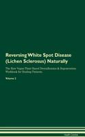 Reversing White Spot Disease (Lichen Sclerosus): Naturally the Raw Vegan Plant-Based Detoxification & Regeneration Workbook for Healing Patients. Volume 2