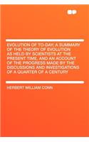 Evolution of To-Day; A Summary of the Theory of Evolution as Held by Scientists at the Present Time, and an Account of the Progress Made by the Discussions and Investigations of a Quarter of a Century