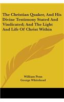 The Christian Quaker, and His Divine Testimony Stated and Vindicated; And the Light and Life of Christ Within