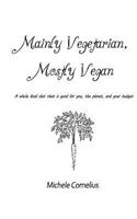 Mainly Vegetarian, Mostly Vegan: A whole food diet that is good for you, the planet, and your budget