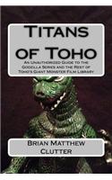 Titans of Toho: An Unauthorized Guide to the Godzilla Series and the Rest of Toho's Giant Monster Film Library(English)