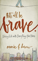 Let's All Be Brave: Living Life with Everything You Have: Living Life with Everything You Have