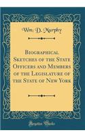Biographical Sketches of the State Officers and Members of the Legislature of the State of New York (Classic Reprint)