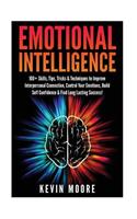 Emotional Intelligence: 100+ Skills, Tips, Tricks & Techniques to Improve Interpersonal Connection, Control Your Emotions, Build Self Confidence & Find Long Lasting Success