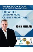 Workbook Four Of the Business Essentials Series: How To Get More Clients Profitably(4 Business Essentials)