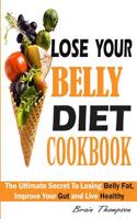 Lose Your Belly Diet Cookbook: The Ultimate Secret to Losing Belly Fat, Improve Your Gut and Live Healthy.