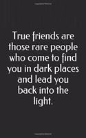 True friends are those rare people who come to find you in dark places and lead you back into the light