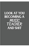 Look At You Becoming A Music Teacher And Shit Funny Gag Gift: 120 Lined Pages 6 x 9 Inches