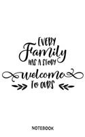 Every family has a story welcome to ours Notebook: Blank Composition Book, family journal, Notebook for family: Lined Notebook / Journal Gift, 110 Pages, 6x9, Soft Cover, Matte Finish