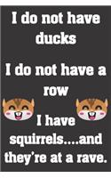 I do not have ducks. I do not have a row. I have squirrels and they're at a rave.