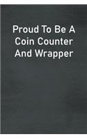 Proud To Be A Coin Counter And Wrapper: Lined Notebook For Men, Women And Co Workers