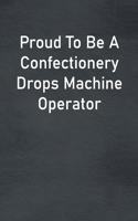 Proud To Be A Confectionery Drops Machine Operator: Lined Notebook For Men, Women And Co Workers