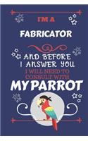 I'm A Fabricator And Before I Answer You I Will Need To Consult With My Parrot
