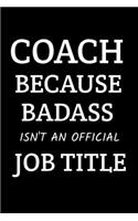 Coach Gift - Coach Because BadAss Isn't An Official Job Tittle: An Appreciation Notebook For Coaches, For any Sports Basketball, Soccer, Softball, Volleyball etc. Motivation Journals To Write in For Men and Women