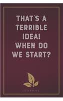 That's a Terrible Idea! When Do We Start?