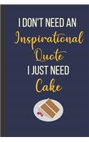I Don't Need An Inspirational Quote I Just Need Cake