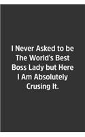 I Never Asked to be The World's Best Boss Lady but Here I Am Absolutely Crusing It.: Lined Notebook / Journal / Diary / Calendar / Planner / Sketchbook / Gift, 108 blank Pages, 6x9, Matte Finish