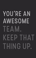 You're An Awesome Team Keep That Thing Up