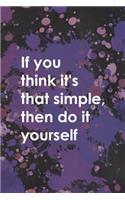 If You Think It's That Simple Then Do It Yourself