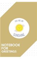 Notebook for Greetings: Dotted Journal with You are my sunshine Design - Cool Gift for a friend or family who loves love presents! - 6x9" - 180 White dotted pages - You Can